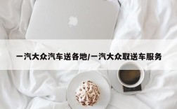 一汽大众汽车送各地/一汽大众取送车服务