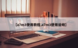 【a7m3使用教程,a7m3使用说明】