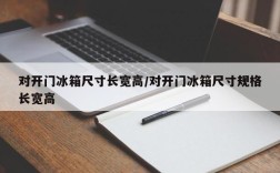 对开门冰箱尺寸长宽高/对开门冰箱尺寸规格长宽高