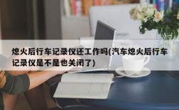 熄火后行车记录仪还工作吗(汽车熄火后行车记录仪是不是也关闭了)