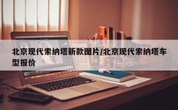 北京现代索纳塔新款图片/北京现代索纳塔车型报价
