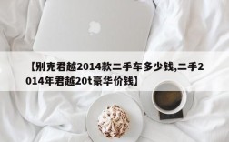 【别克君越2014款二手车多少钱,二手2014年君越20t豪华价钱】