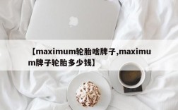 【maximum轮胎啥牌子,maximum牌子轮胎多少钱】