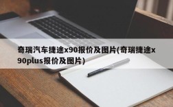 奇瑞汽车捷途x90报价及图片(奇瑞捷途x90plus报价及图片)