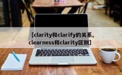 【clarity和clarify的关系,clearness和clarity区别】