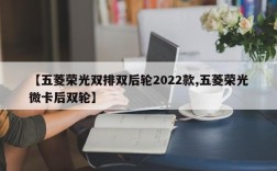 【五菱荣光双排双后轮2022款,五菱荣光微卡后双轮】