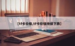 【tf卡价格,tf卡价格持续下跌】