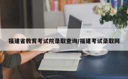福建省教育考试院录取查询/福建考试录取网