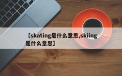 【skating是什么意思,skiing是什么意思】