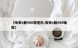 【埃安s魅580落地价,埃安s魅580轴距】
