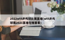 2022wtt乒乓球比赛直播(wtt乒乓球赛2021直播在哪里看)