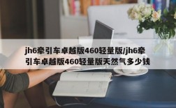 jh6牵引车卓越版460轻量版/jh6牵引车卓越版460轻量版天然气多少钱