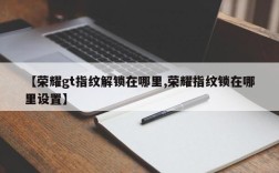 【荣耀gt指纹解锁在哪里,荣耀指纹锁在哪里设置】