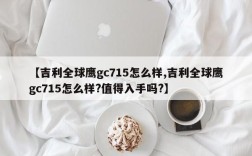 【吉利全球鹰gc715怎么样,吉利全球鹰gc715怎么样?值得入手吗?】