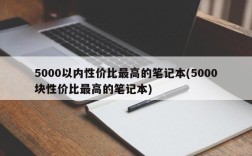 5000以内性价比最高的笔记本(5000块性价比最高的笔记本)