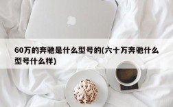 60万的奔驰是什么型号的(六十万奔驰什么型号什么样)