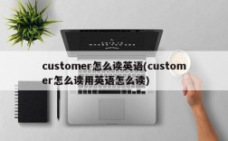 customer怎么读英语(customer怎么读用英语怎么读)