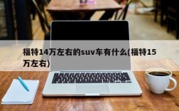 福特14万左右的suv车有什么(福特15万左右)