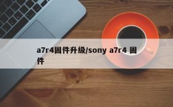 a7r4固件升级/sony a7r4 固件