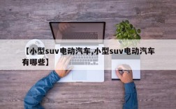 【小型suv电动汽车,小型suv电动汽车有哪些】
