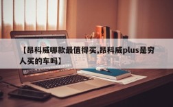 【昂科威哪款最值得买,昂科威plus是穷人买的车吗】