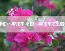 本田125摩托车 本田125摩托车怎么启动