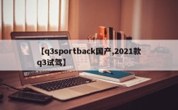 【q3sportback国产,2021款q3试驾】