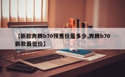 【新款奔腾b70预售价是多少,奔腾b70新款最低价】