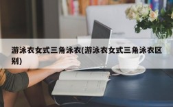 游泳衣女式三角泳衣(游泳衣女式三角泳衣区别)