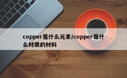 copper是什么元素/copper是什么材质的材料