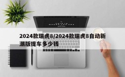 2024款瑞虎8/2024款瑞虎8自动新潮版提车多少钱