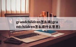 grandchildren怎么读(grandchildren怎么读什么意思)