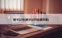 狮子公仔(狮子公仔玩偶可爱)