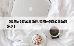 【荣威w5百公里油耗,荣威w5百公里油耗多少】