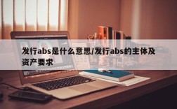 发行abs是什么意思/发行abs的主体及资产要求