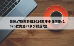 奥迪a7新款价格2024款多少钱落地(2020款奥迪a7多少钱落地)