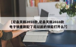 【尼桑天籁2010款,尼桑天籁2010款电子锁重新配了后以前的锁能打开么?】