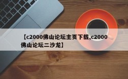 【c2000佛山论坛主页下载,c2000佛山论坛二沙龙】