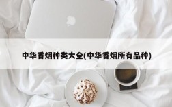 中华香烟种类大全(中华香烟所有品种)