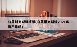 乌兹别克斯坦疫情(乌兹别克斯坦2021疫情严重吗)