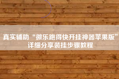 真实辅助“微乐跑得快开挂神器苹果版”详细分享装挂步骤教程