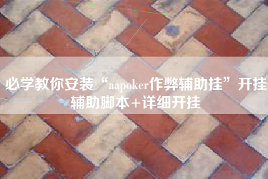 必学教你安装“aapoker作弊辅助挂”开挂辅助脚本+详细开挂