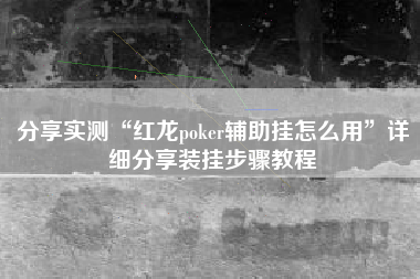 分享实测“红龙poker辅助挂怎么用”详细分享装挂步骤教程