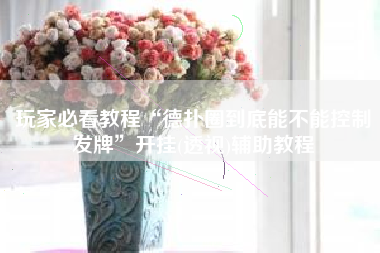 玩家必看教程“德扑圈到底能不能控制发牌	”开挂(透视)辅助教程