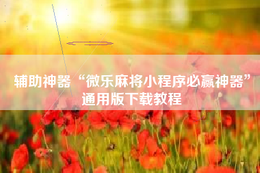 辅助神器“微乐麻将小程序必赢神器”通用版下载教程