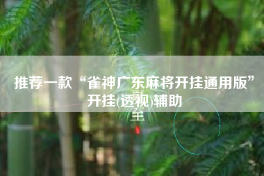 推荐一款“雀神广东麻将开挂通用版”开挂(透视)辅助