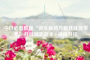 今日必看教程“微乐麻将万能开挂器苹果”开挂辅助脚本+详细开挂