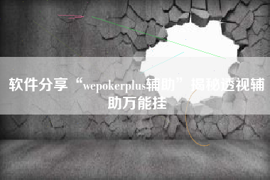 软件分享“wepokerplus辅助	”揭秘透视辅助万能挂