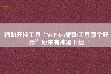 辅助开挂工具“WePoker辅助工具哪个好用”原来有神器下载