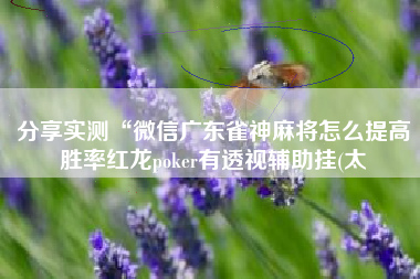 分享实测“微信广东雀神麻将怎么提高胜率红龙poker有透视辅助挂(太